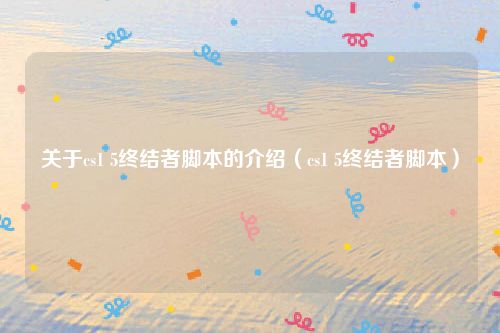 关于cs1 5终结者脚本的介绍(cs1 5终结者脚本)