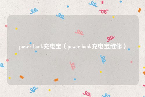 power bank充电宝(power bank充电宝维修)