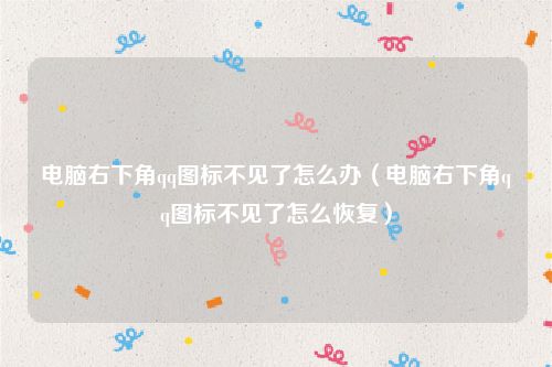 电脑右下角qq图标不见了怎么办（电脑右下角qq图标不见了怎么恢复）