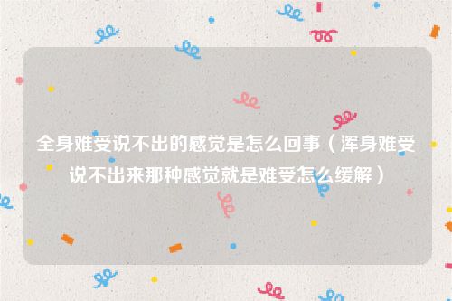 全身难受说不出的感觉是怎么回事(浑身难受说不出来那种感觉就是难受怎么缓解)