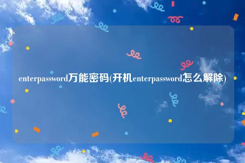 enterpassword万能密码(开机enterpassword怎么解除)