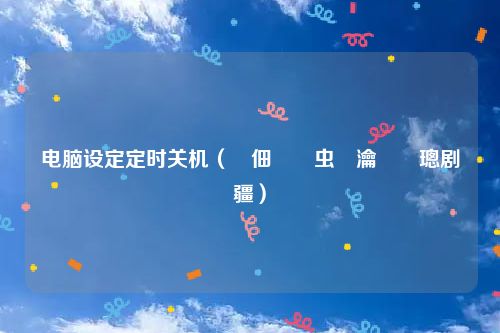 电脑设定定时关机（鐢佃剳鍏虫満瀹氭椂璁剧疆）