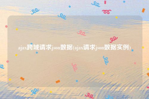 ajax跨域请求json数据(ajax请求json数据实例)