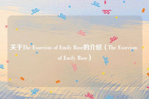 关于The Exorcism of Emily Rose的介绍（The Exorcism of Emily Rose）