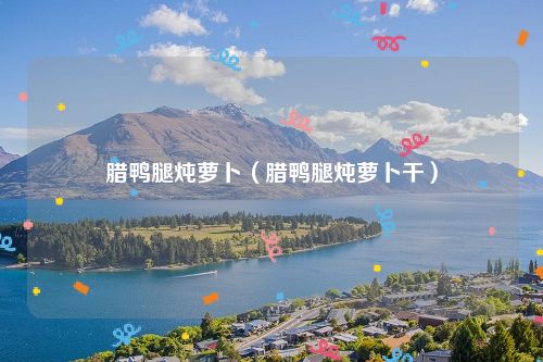 腊鸭腿炖萝卜(腊鸭腿炖萝卜干)