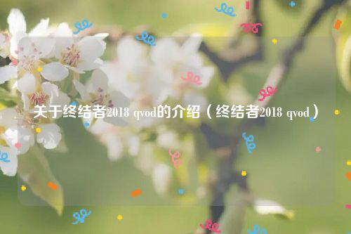 关于终结者2018 qvod的介绍（终结者2018 qvod）