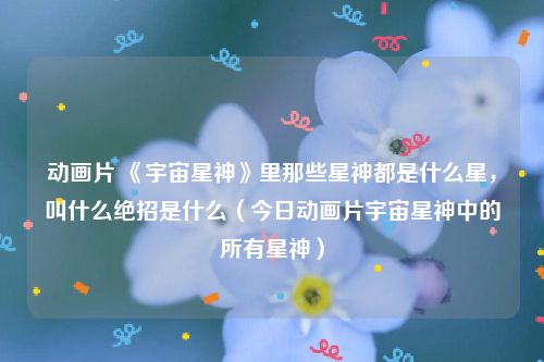 动画片 《宇宙星神》里那些星神都是什么星，叫什么绝招是什么（今日动画片宇宙星神中的所有星神）