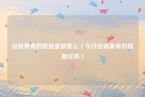 安祖赛弗的数据拿做甚么（今日安祖赛弗的数据任务）