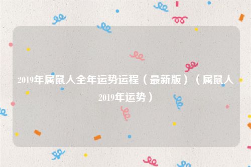 2019年属鼠人全年运势运程(最新版)(属鼠人2019年运势)