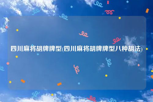 四川麻将胡牌牌型(四川麻将胡牌牌型八种胡法)