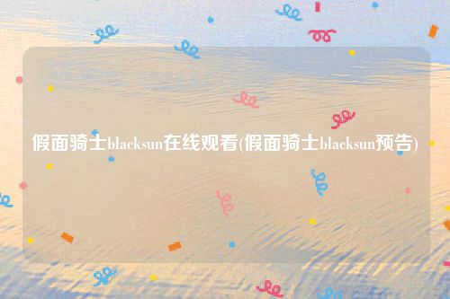 假面骑士blacksun在线观看(假面骑士blacksun预告)