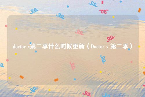 doctor x第二季什么时候更新(Doctor x 第二季)