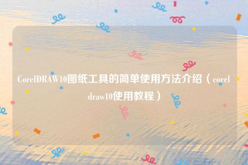 CorelDRAW10图纸工具的简单使用方法介绍(coreldraw10使用教程)