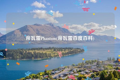 帝瓦雷Phantom(帝瓦雷百度百科)