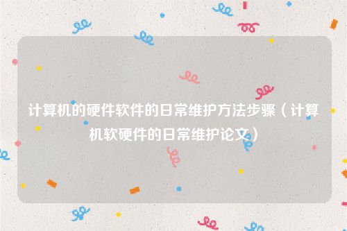 计算机的硬件软件的日常维护方法步骤(计算机软硬件的日常维护论文)