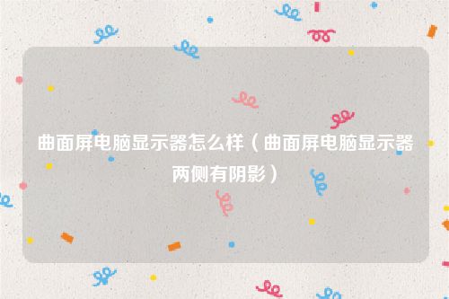 曲面屏电脑显示器怎么样（曲面屏电脑显示器两侧有阴影）
