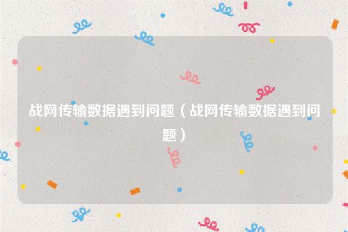 战网传输数据遇到问题（战网传输数据遇到问题）