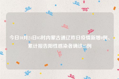 今日10月24日05时内蒙古通辽昨日疫情新增0例、累计报告阳性感染者确诊25例