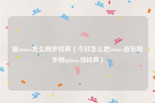 新itunes怎么同步铃声（今日怎么把itunes音乐同步到iphone当铃声）