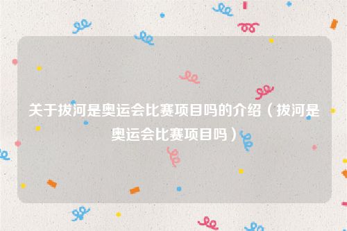 关于拔河是奥运会比赛项目吗的介绍（拔河是奥运会比赛项目吗）
