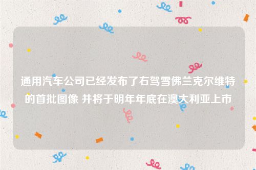 通用汽车公司已经发布了右驾雪佛兰克尔维特的首批图像 并将于明年年底在澳大利亚上市