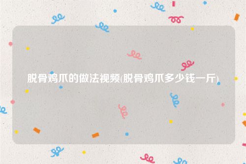 脱骨鸡爪的做法视频(脱骨鸡爪多少钱一斤)