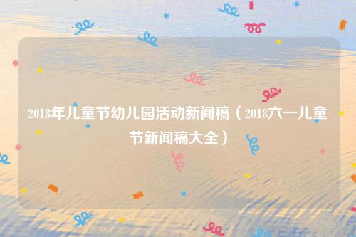 2018年儿童节幼儿园活动新闻稿（2018六一儿童节新闻稿大全）