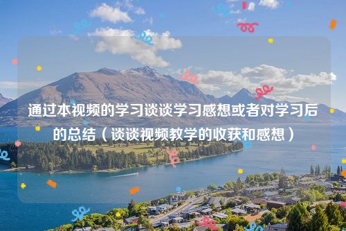 通过本视频的学习谈谈学习感想或者对学习后的总结（谈谈视频教学的收获和感想）