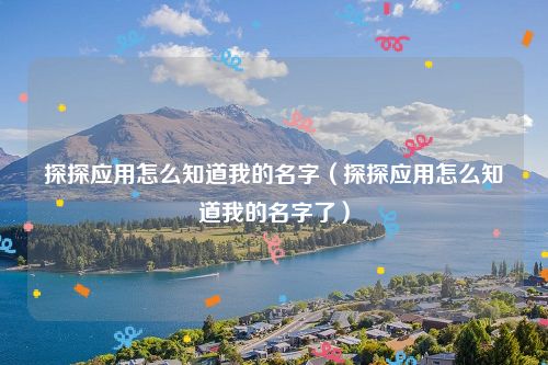 探探应用怎么知道我的名字（探探应用怎么知道我的名字了）