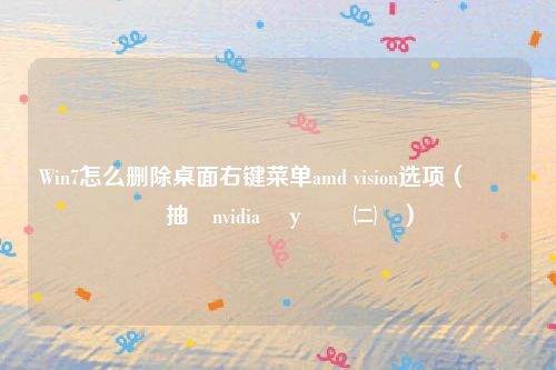 Win7怎么删除桌面右键菜单amd vision选项（鍒犻櫎鍙抽敭nvidia鎺у埗闈㈡澘）