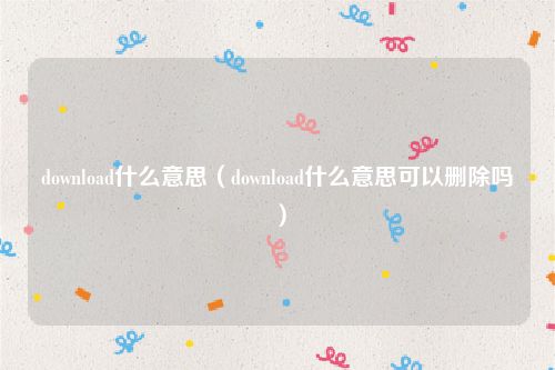 download什么意思（download什么意思可以删除吗）