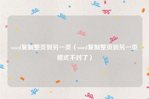 word复制整页到另一页(word复制整页到另一页格式不对了)