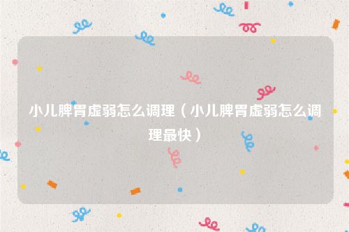 小儿脾胃虚弱怎么调理(小儿脾胃虚弱怎么调理最快)