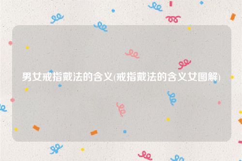 男女戒指戴法的含义(戒指戴法的含义女图解)