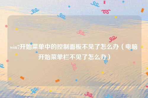 win7开始菜单中的控制面板不见了怎么办（电脑开始菜单栏不见了怎么办）