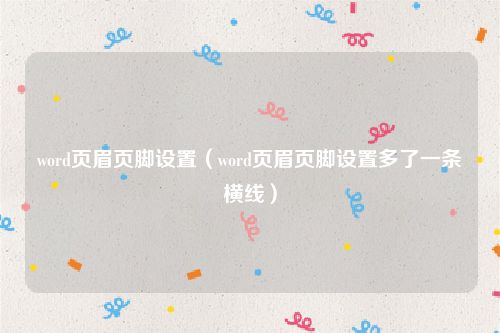word页眉页脚设置(word页眉页脚设置多了一条横线)