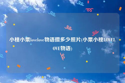 小桃小栗lovelove物语攒多少照片(小栗小桃LOVELOVE物语)