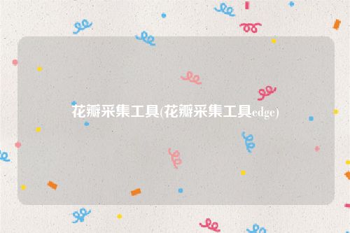 花瓣采集工具(花瓣采集工具edge)