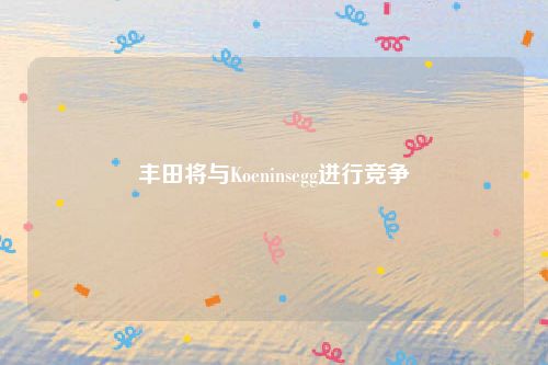 丰田将与Koeninsegg进行竞争