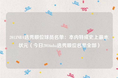 2013NBA选秀顺位球员名单：本内特成史上最水状元（今日2016nba选秀顺位名单全部）