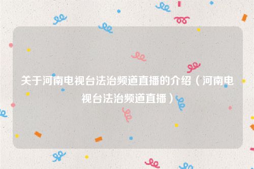 关于河南电视台法治频道直播的介绍（河南电视台法治频道直播）