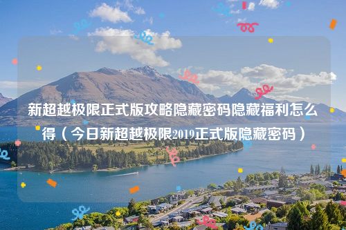 新超越极限正式版攻略隐藏密码隐藏福利怎么得(今日新超越极限2019正式版隐藏密码)