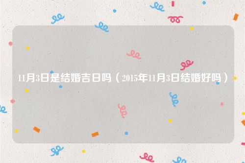 11月3日是结婚吉日吗（2015年11月3日结婚好吗）