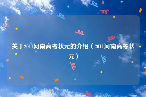 关于2011河南高考状元的介绍(2011河南高考状元)