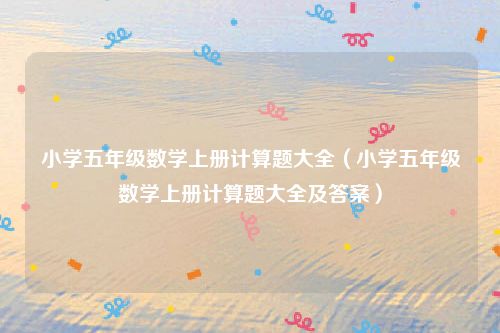 小学五年级数学上册计算题大全（小学五年级数学上册计算题大全及答案）