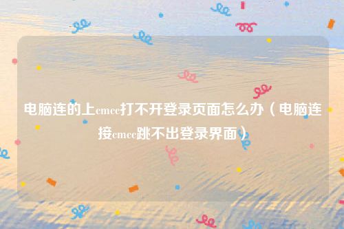 电脑连的上cmcc打不开登录页面怎么办（电脑连接cmcc跳不出登录界面）