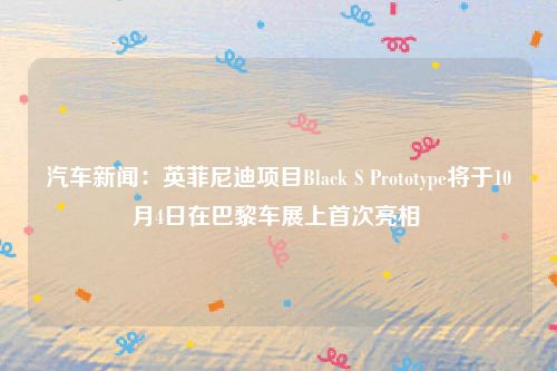 汽车新闻：英菲尼迪项目Black S Prototype将于10月4日在巴黎车展上首次亮相 