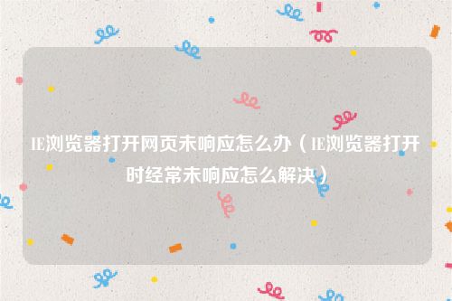 IE浏览器打开网页未响应怎么办（IE浏览器打开时经常未响应怎么解决）