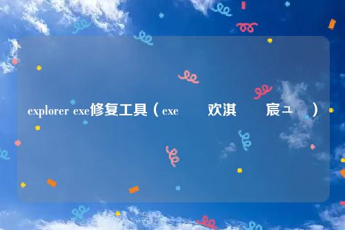 explorer exe修复工具(exe鏂囦欢淇宸ュ叿)