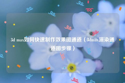 3d max如何快速制作效果图通道(3dmax渲染通道图步骤)